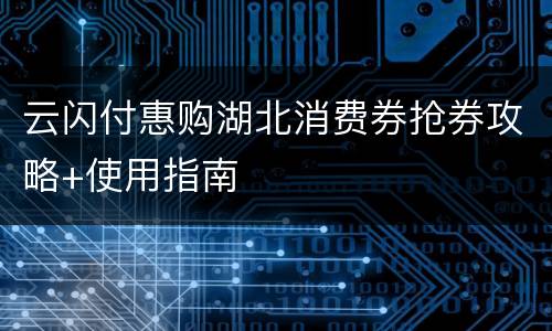 云闪付惠购湖北消费券抢券攻略+使用指南