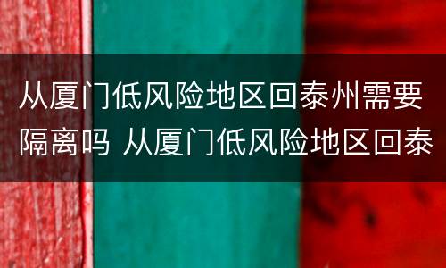 从厦门低风险地区回泰州需要隔离吗 从厦门低风险地区回泰州需要隔离吗今天