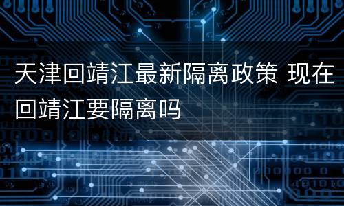 天津回靖江最新隔离政策 现在回靖江要隔离吗
