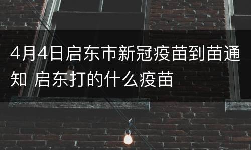 4月4日启东市新冠疫苗到苗通知 启东打的什么疫苗
