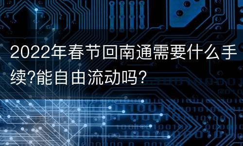 2022年春节回南通需要什么手续?能自由流动吗?