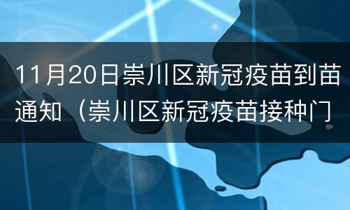 11月20日崇川区新冠疫苗到苗通知（崇川区新冠疫苗接种门诊公示）