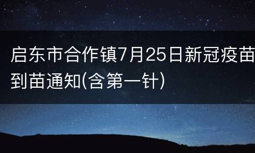 启东市合作镇7月25日新冠疫苗到苗通知(含第一针)