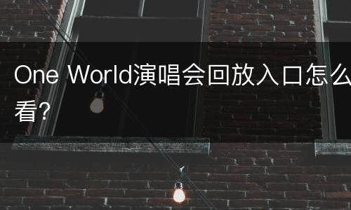 One World演唱会回放入口怎么看？
