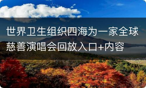 世界卫生组织四海为一家全球慈善演唱会回放入口+内容