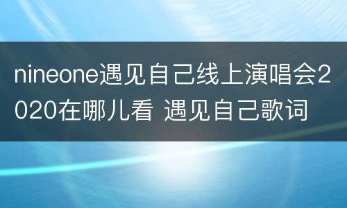 nineone遇见自己线上演唱会2020在哪儿看 遇见自己歌词