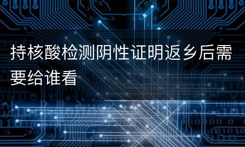 持核酸检测阴性证明返乡后需要给谁看