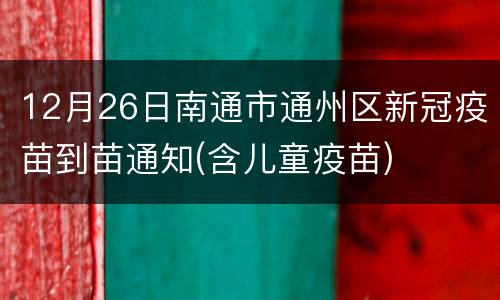 12月26日南通市通州区新冠疫苗到苗通知(含儿童疫苗)