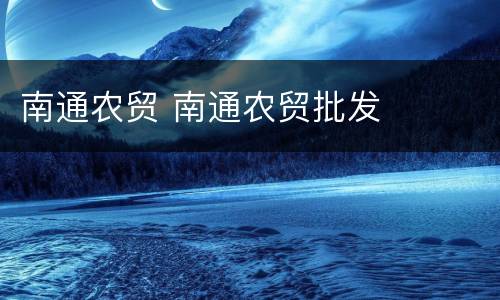 南通农贸 南通农贸批发