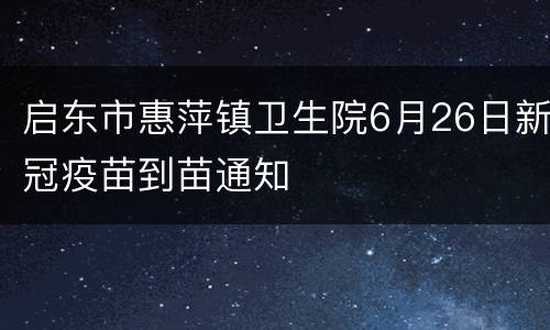 启东市惠萍镇卫生院6月26日新冠疫苗到苗通知