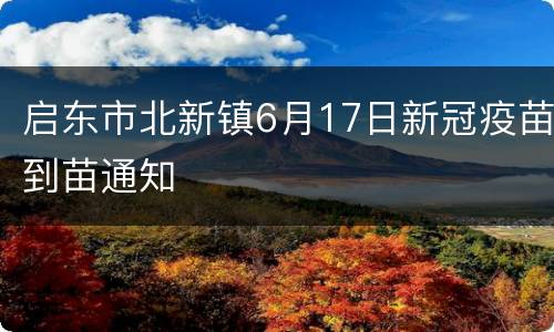 启东市北新镇6月17日新冠疫苗到苗通知
