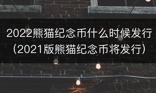 2022熊猫纪念币什么时候发行（2021版熊猫纪念币将发行）