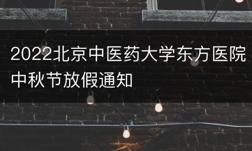 2022北京中医药大学东方医院中秋节放假通知