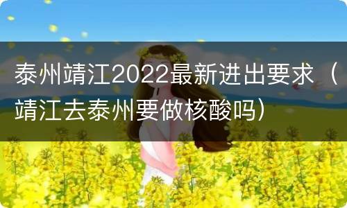 泰州靖江2022最新进出要求（靖江去泰州要做核酸吗）