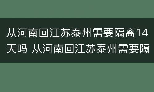 从河南回江苏泰州需要隔离14天吗 从河南回江苏泰州需要隔离14天吗