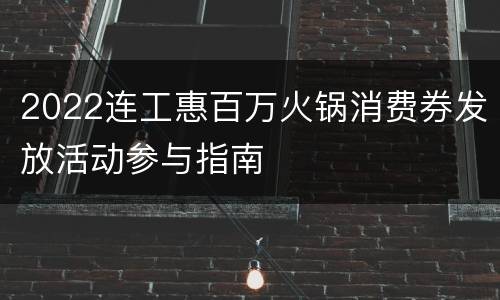2022连工惠百万火锅消费券发放活动参与指南