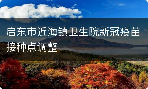 启东市近海镇卫生院新冠疫苗接种点调整