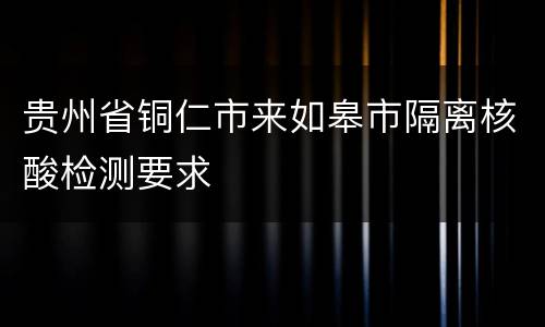 贵州省铜仁市来如皋市隔离核酸检测要求