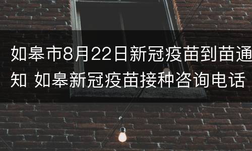 如皋市8月22日新冠疫苗到苗通知 如皋新冠疫苗接种咨询电话