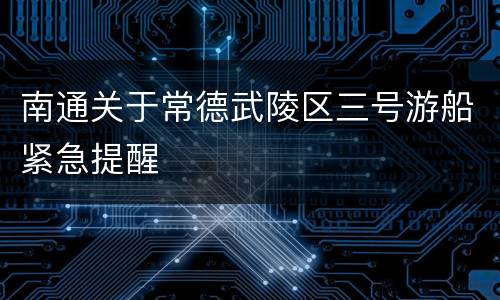 南通关于常德武陵区三号游船紧急提醒