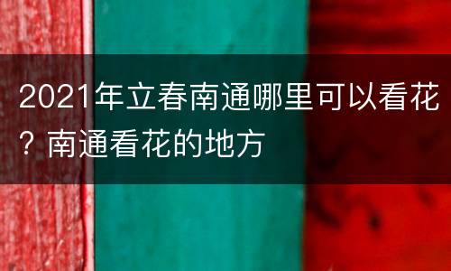 2021年立春南通哪里可以看花? 南通看花的地方