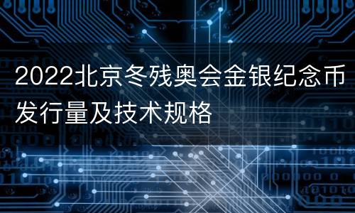 2022北京冬残奥会金银纪念币发行量及技术规格