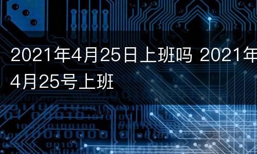 2021年4月25日上班吗 2021年4月25号上班