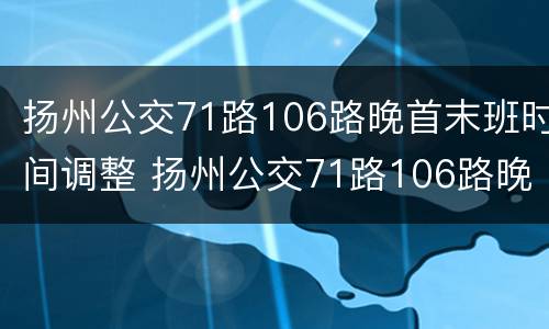 扬州公交71路106路晚首末班时间调整 扬州公交71路106路晚首末班时间调整到几点