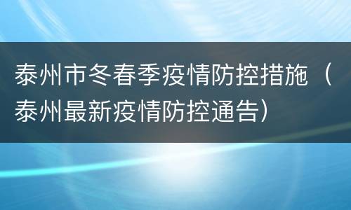 泰州市冬春季疫情防控措施（泰州最新疫情防控通告）