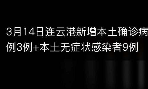 3月14日连云港新增本土确诊病例3例+本土无症状感染者9例