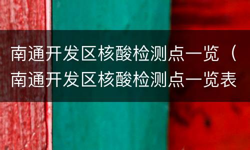 南通开发区核酸检测点一览（南通开发区核酸检测点一览表最新）