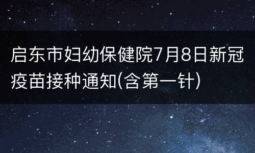 启东市妇幼保健院7月8日新冠疫苗接种通知(含第一针)