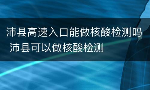 沛县高速入口能做核酸检测吗 沛县可以做核酸检测