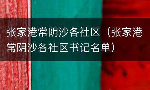 张家港常阴沙各社区（张家港常阴沙各社区书记名单）