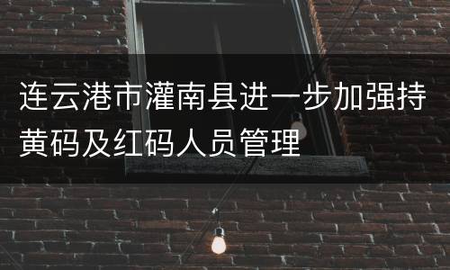 连云港市灌南县进一步加强持黄码及红码人员管理