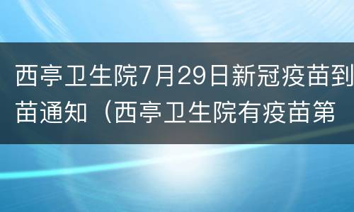 西亭卫生院7月29日新冠疫苗到苗通知（西亭卫生院有疫苗第一针打吗）