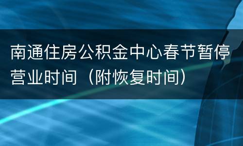 南通住房公积金中心春节暂停营业时间（附恢复时间）