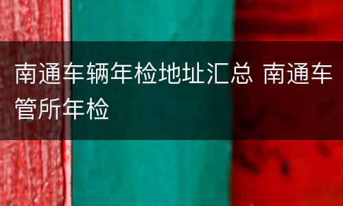 南通车辆年检地址汇总 南通车管所年检