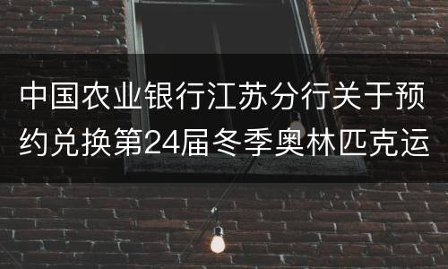 中国农业银行江苏分行关于预约兑换第24届冬季奥林匹克运动会普通纪念币的公告