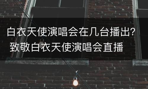 白衣天使演唱会在几台播出？ 致敬白衣天使演唱会直播