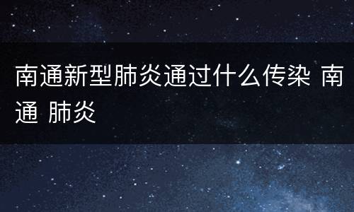 南通新型肺炎通过什么传染 南通 肺炎
