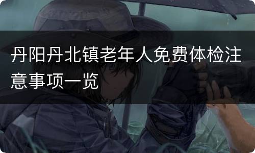 丹阳丹北镇老年人免费体检注意事项一览