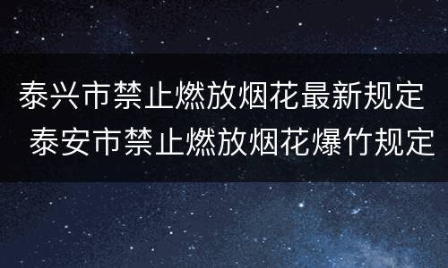 泰兴市禁止燃放烟花最新规定 泰安市禁止燃放烟花爆竹规定
