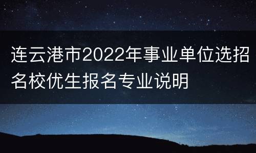 连云港市2022年事业单位选招名校优生报名专业说明