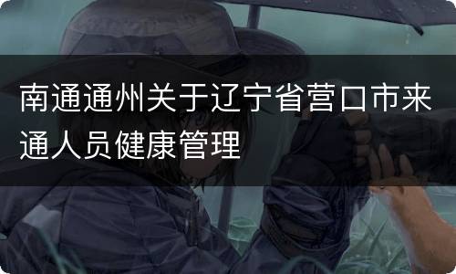 南通通州关于辽宁省营口市来通人员健康管理