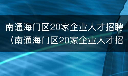 南通海门区20家企业人才招聘（南通海门区20家企业人才招聘公告）