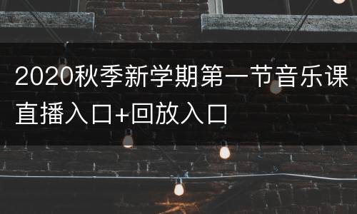 2020秋季新学期第一节音乐课直播入口+回放入口