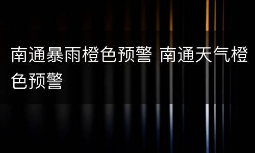 南通暴雨橙色预警 南通天气橙色预警