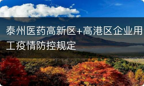 泰州医药高新区+高港区企业用工疫情防控规定