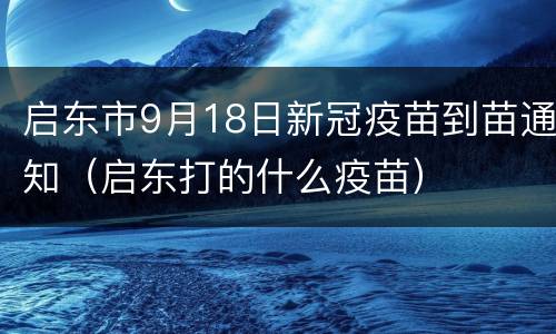 启东市9月18日新冠疫苗到苗通知（启东打的什么疫苗）